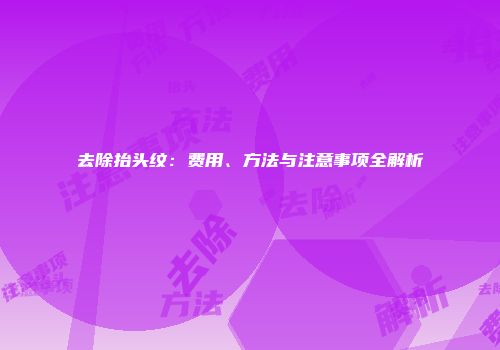 去除抬头纹：费用、方法与注意事项全解析