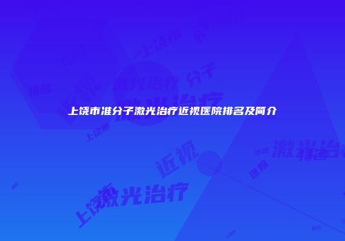 上饶市准分子激光治疗近视医院排名及简介