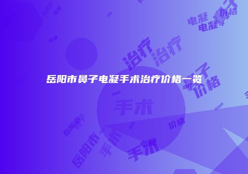 岳阳市鼻子电凝手术治疗价格一览