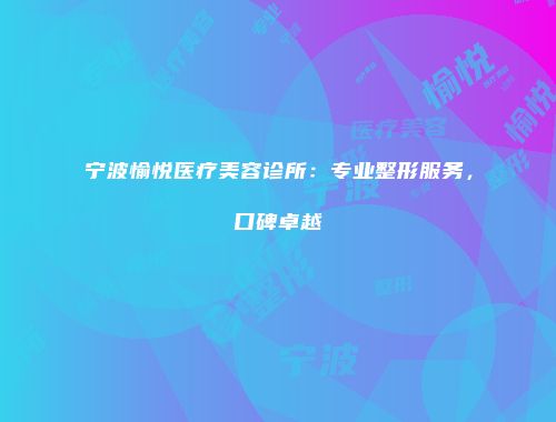 宁波愉悦医疗美容诊所：专业整形服务，口碑卓越