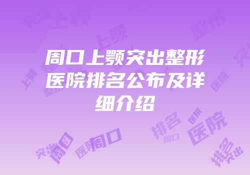 周口上颚突出整形医院排名公布及详细介绍