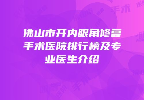 佛山市开内眼角修复手术医院排行榜及专业医生介绍