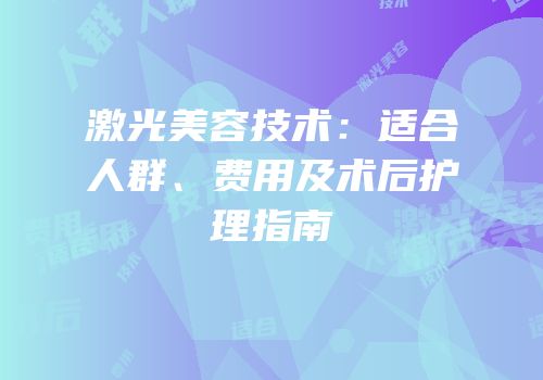 激光美容技术：适合人群、费用及术后护理指南