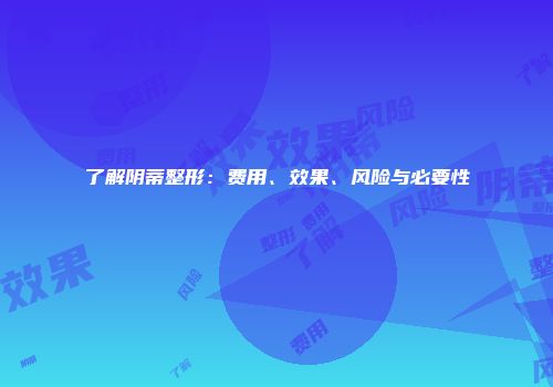 了解阴蒂整形：费用、效果、风险与必要性