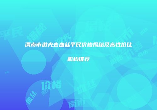渭南市激光去血丝平民价格揭秘及高性价比机构推荐