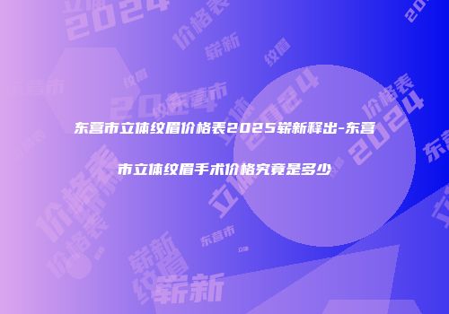 东营市立体纹眉价格表2025崭新释出-东营市立体纹眉手术价格究竟是多少