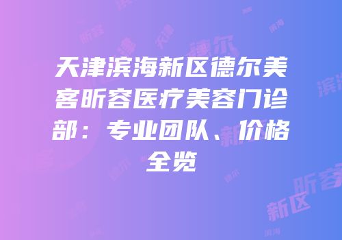 天津滨海新区德尔美客昕容医疗美容门诊部：专业团队、价格全览