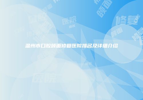 温州市口腔颌面修复医院排名及详细介绍
