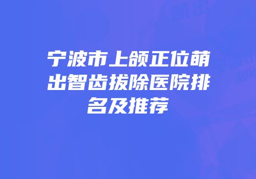 宁波市上颌正位萌出智齿拔除医院排名及推荐