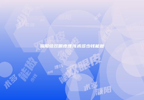 濮阳给双眼皮埋线术多少钱能做