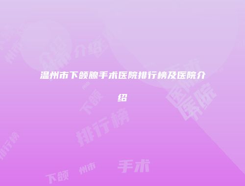 温州市下颌腺手术医院排行榜及医院介绍