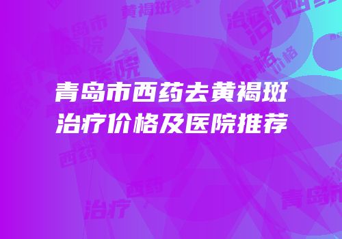 青岛市西药去黄褐斑治疗价格及医院推荐