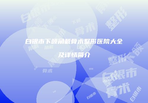 白银市下颌角截骨术整形医院大全及详情简介