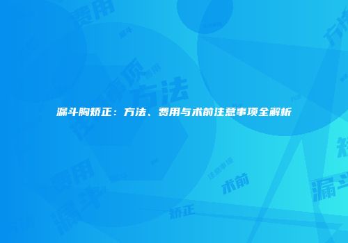 漏斗胸矫正：方法、费用与术前注意事项全解析