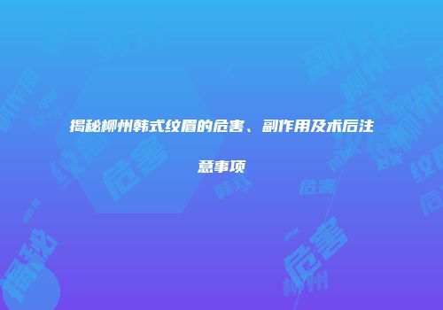 揭秘柳州韩式纹眉的危害、副作用及术后注意事项