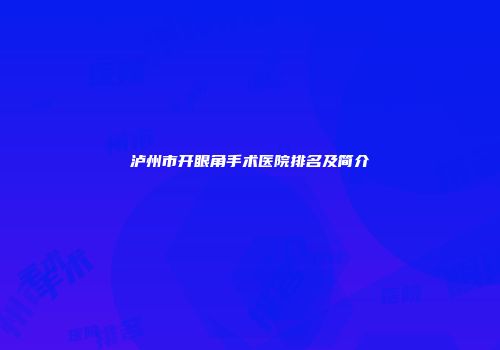 泸州市开眼角手术医院排名及简介