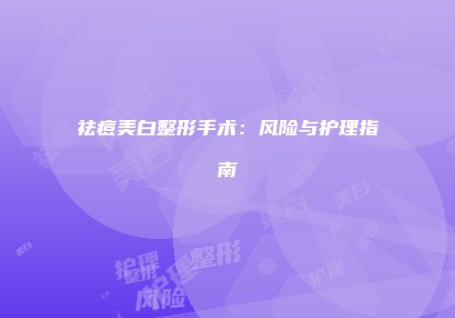 祛痘美白整形手术：风险与护理指南