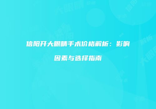 信阳开大眼睛手术价格解析：影响因素与选择指南