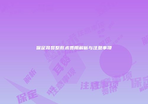 保定耳赘整形术费用解析与注意事项
