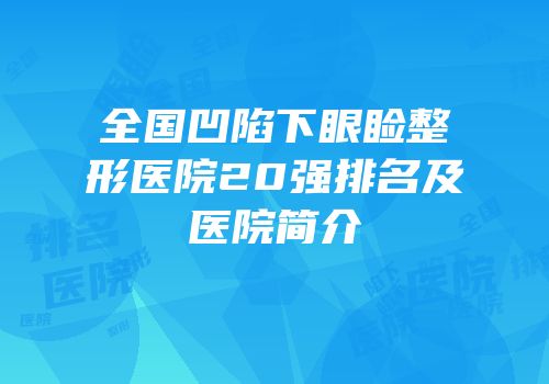 全国凹陷下眼睑整形医院20强排名及医院简介