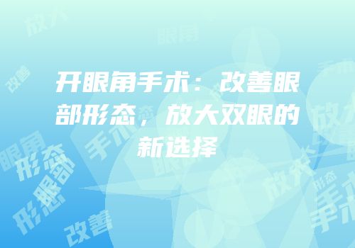 开眼角手术：改善眼部形态，放大双眼的新选择