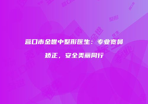 营口市金世中整形医生：专业宽鼻矫正，安全美丽同行
