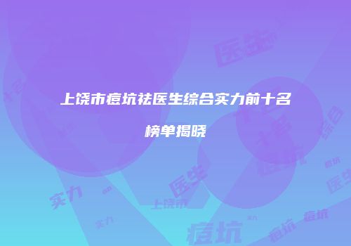 上饶市痘坑祛医生综合实力前十名榜单揭晓