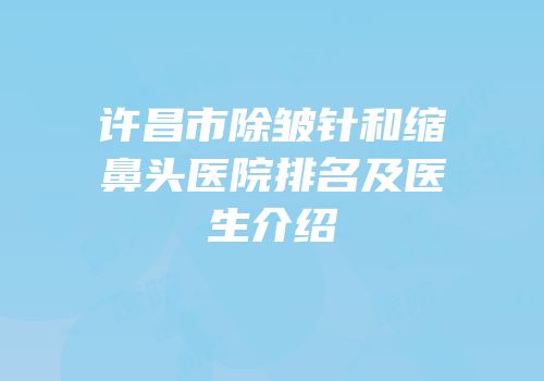 许昌市除皱针和缩鼻头医院排名及医生介绍