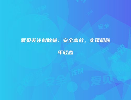 爱贝芙注射除皱：安全高效，实现肌肤年轻态
