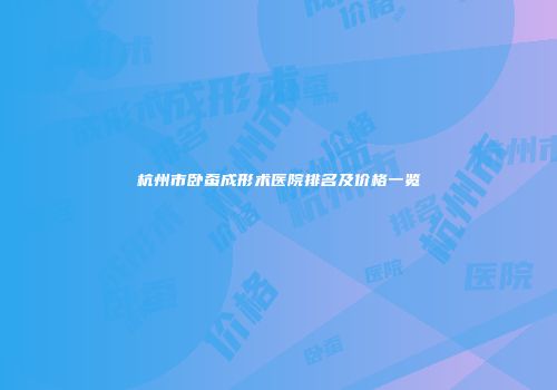 杭州市卧蚕成形术医院排名及价格一览