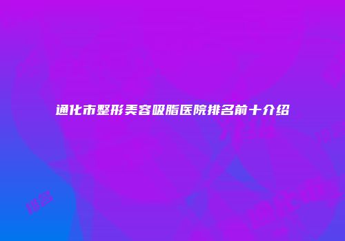 通化市整形美容吸脂医院排名前十介绍
