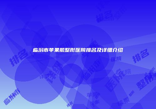 临汾市苹果肌整形医院排名及详细介绍