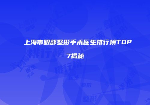 上海市眼部整形手术医生排行榜TOP7揭秘