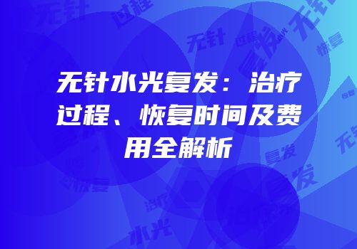 无针水光复发：治疗过程、恢复时间及费用全解析