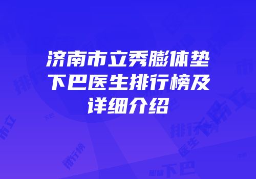 济南市立秀膨体垫下巴医生排行榜及详细介绍