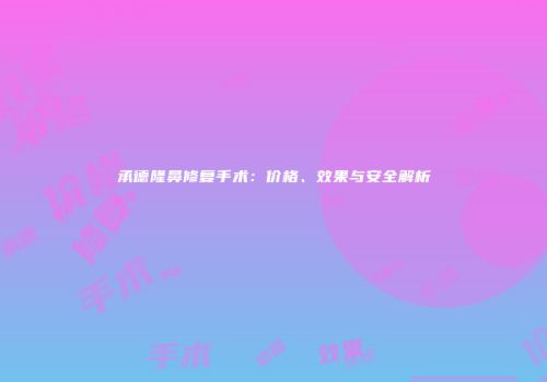 承德隆鼻修复手术：价格、效果与安全解析