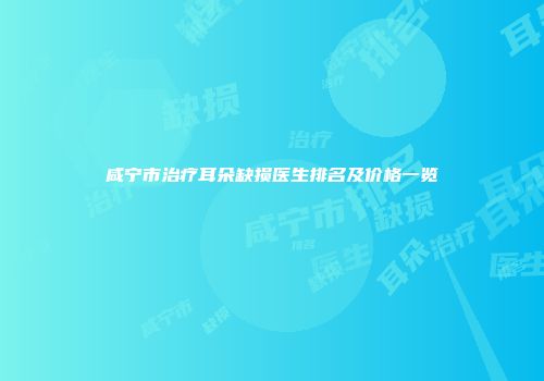 咸宁市治疗耳朵缺损医生排名及价格一览