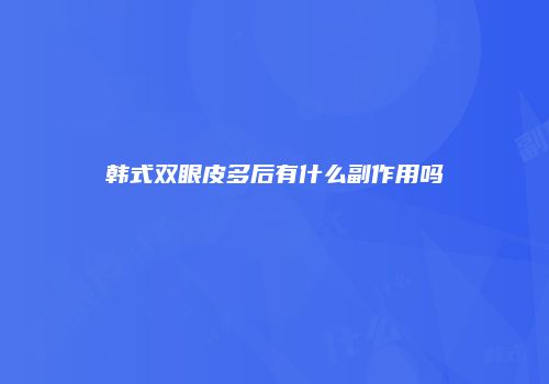 韩式双眼皮多后有什么副作用吗