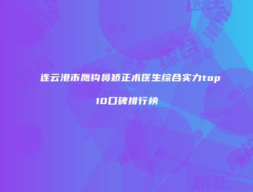连云港市鹰钩鼻矫正术医生综合实力top10口碑排行榜