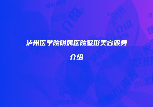 泸州医学院附属医院整形美容服务介绍