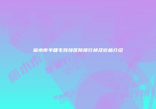丽水市半睫毛嫁接医院排行榜及价格介绍