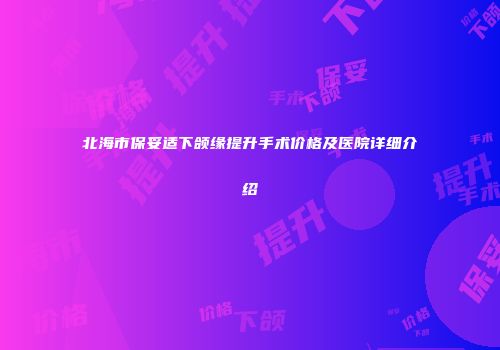 北海市保妥适下颌缘提升手术价格及医院详细介绍