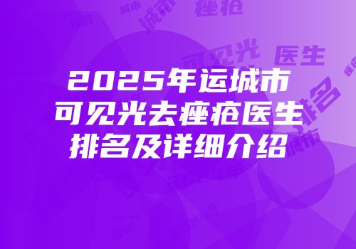 2025年运城市可见光去痤疮医生排名及详细介绍