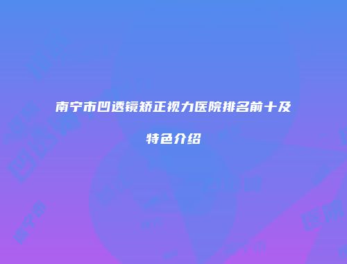 南宁市凹透镜矫正视力医院排名前十及特色介绍