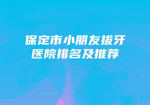 保定市小朋友拔牙医院排名及推荐