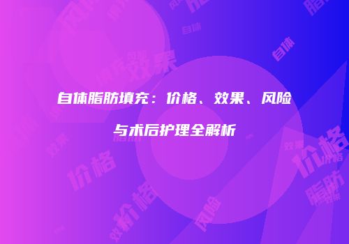 自体脂肪填充：价格、效果、风险与术后护理全解析