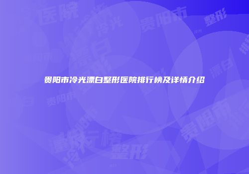 贵阳市冷光漂白整形医院排行榜及详情介绍