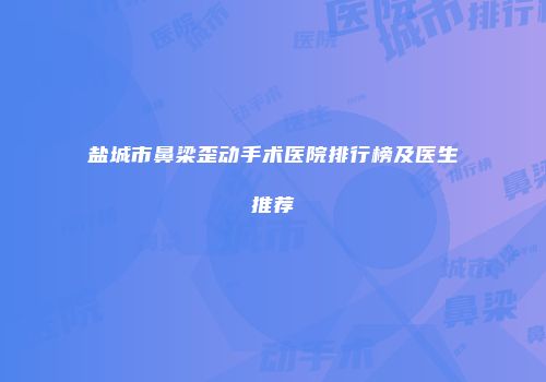盐城市鼻梁歪动手术医院排行榜及医生推荐