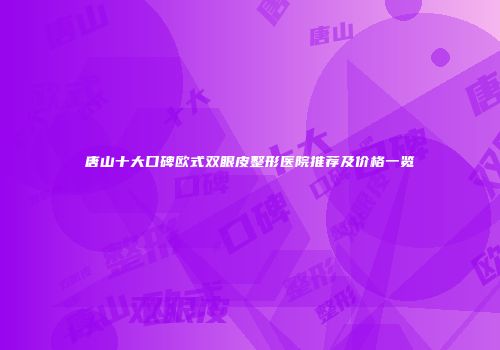 唐山十大口碑欧式双眼皮整形医院推荐及价格一览