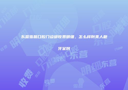 东营雪磊口腔门诊部收费明细，怎么样附美人龅牙案例